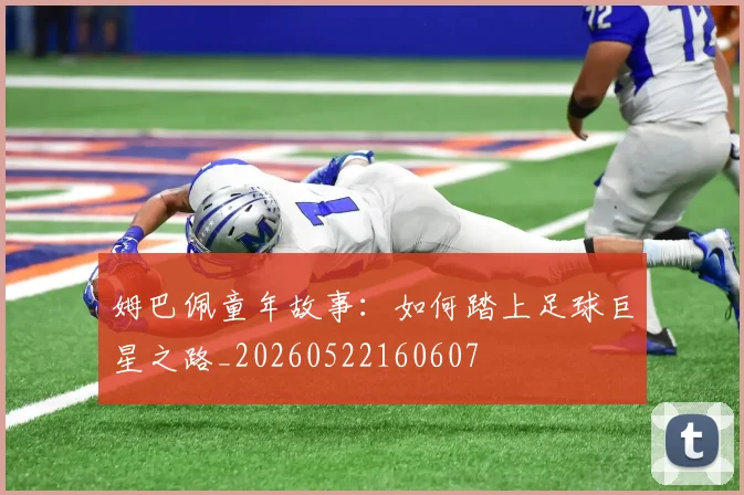 姆巴佩童年故事:如何踏上足球巨星之路_20260522160607