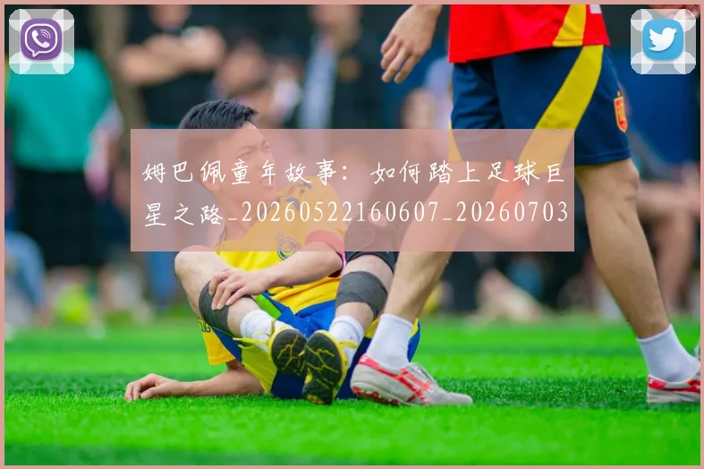 姆巴佩童年故事：如何踏上足球巨星之路_20260522160607_20260703231946_20260720190208