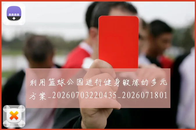 利用篮球公园进行健身锻炼的多元方案_20260703220435_20260718010553