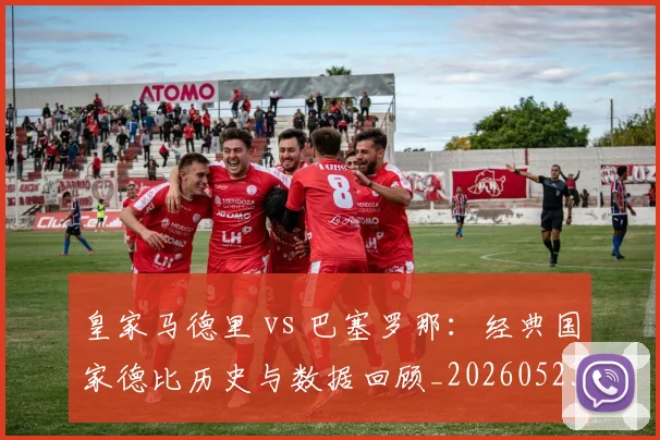 皇家马德里 vs 巴塞罗那：经典国家德比历史与数据回顾_20260523113553_20260708193935_20260802163157