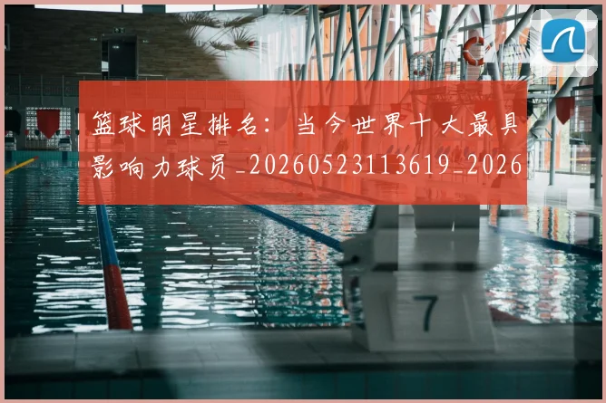 篮球明星排名：当今世界十大最具影响力球员_20260523113619_20260708200347