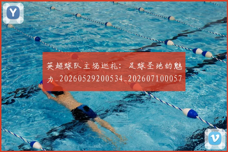 英超球队主场巡礼:足球圣地的魅力_20260529200534_20260710005727