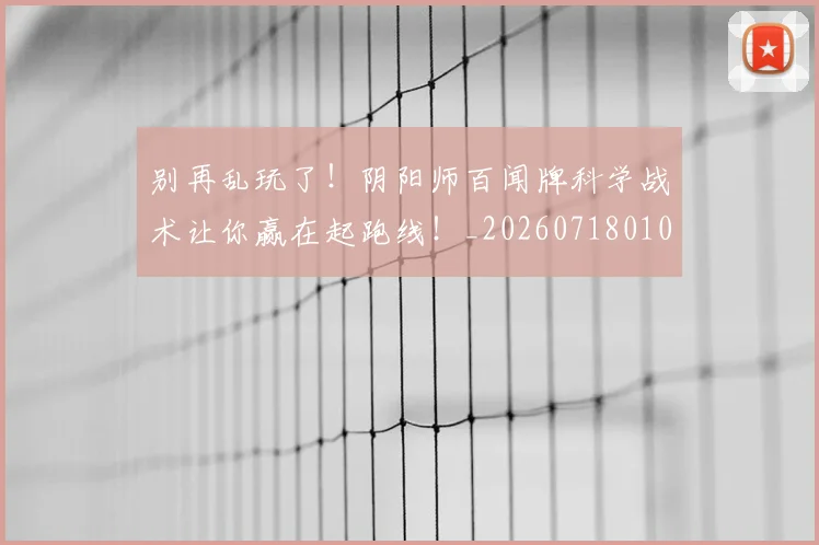 别再乱玩了!阴阳师百闻牌科学战术让你赢在起跑线!_20260718010554