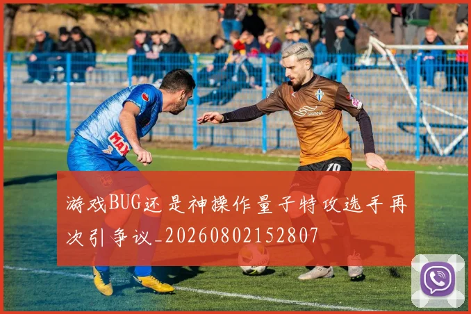游戏BUG还是神操作量子特攻选手再次引争议_20260802152807