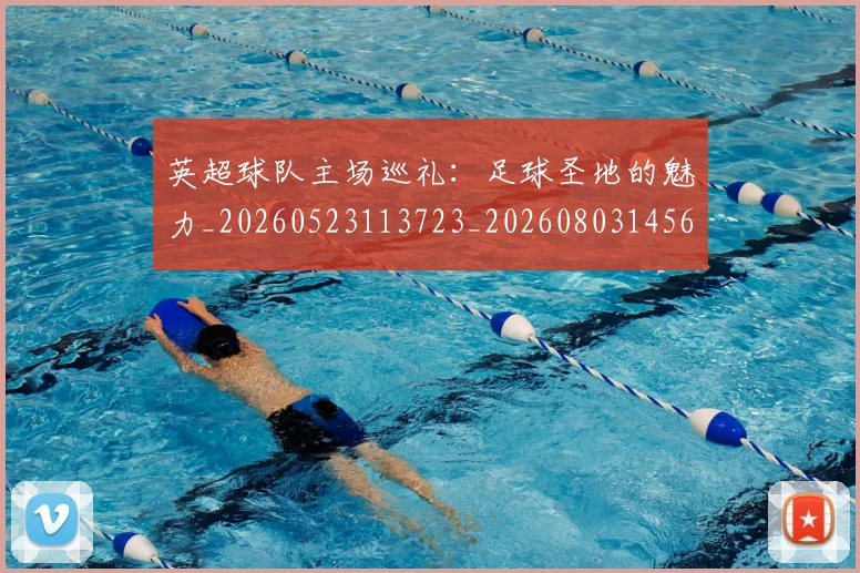 英超球队主场巡礼:足球圣地的魅力_20260523113723_20260803145614