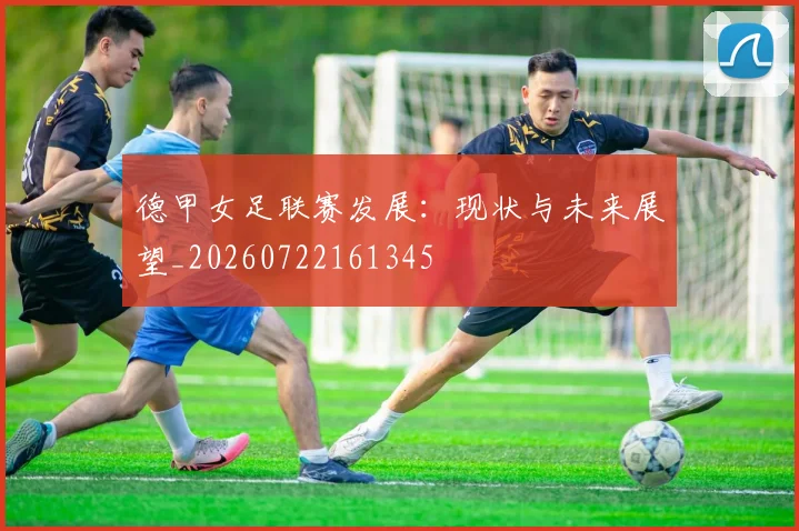 德甲女足联赛发展：现状与未来展望_20260722161345