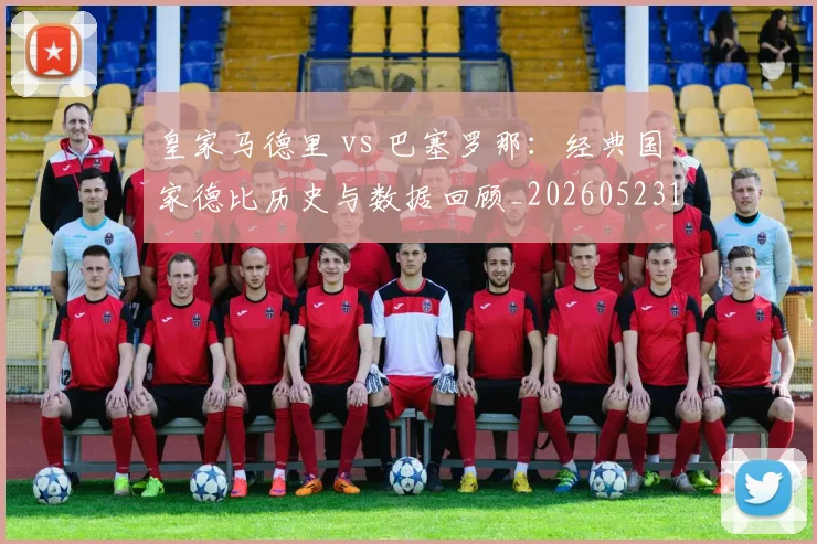 皇家马德里 vs 巴塞罗那:经典国家德比历史与数据回顾_20260523113553_20260802163156